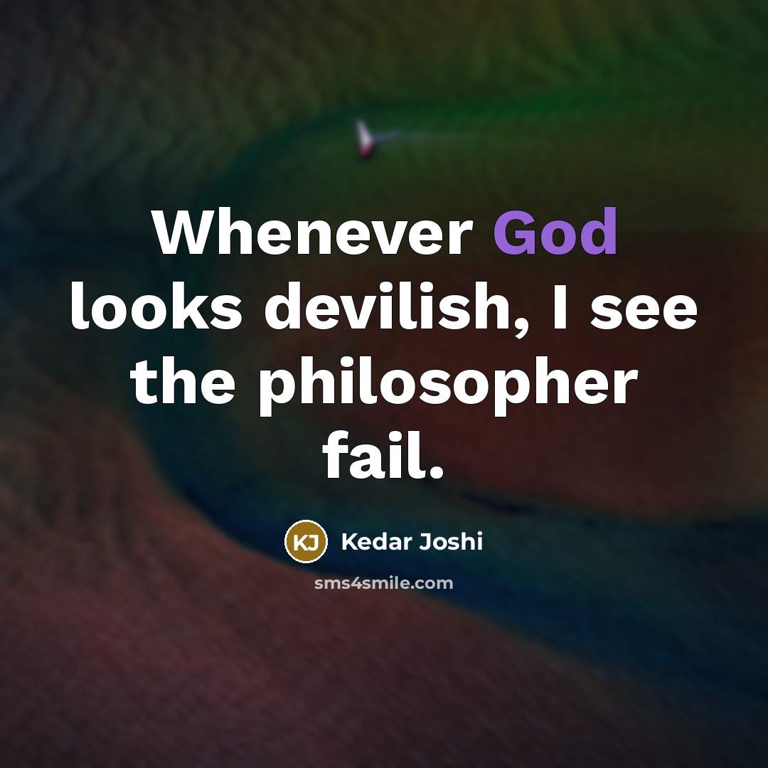 “Whenever God looks devilish, I see the philosopher fail.” quote by Kedar Joshi