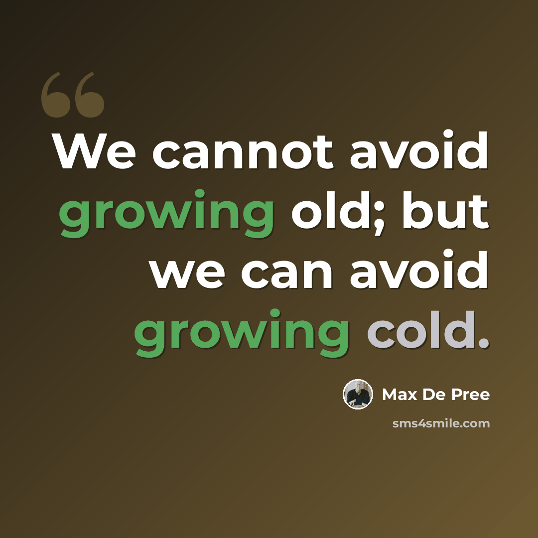 “We cannot avoid growing old; but we can avoid growing cold.” quote by Max De Pree