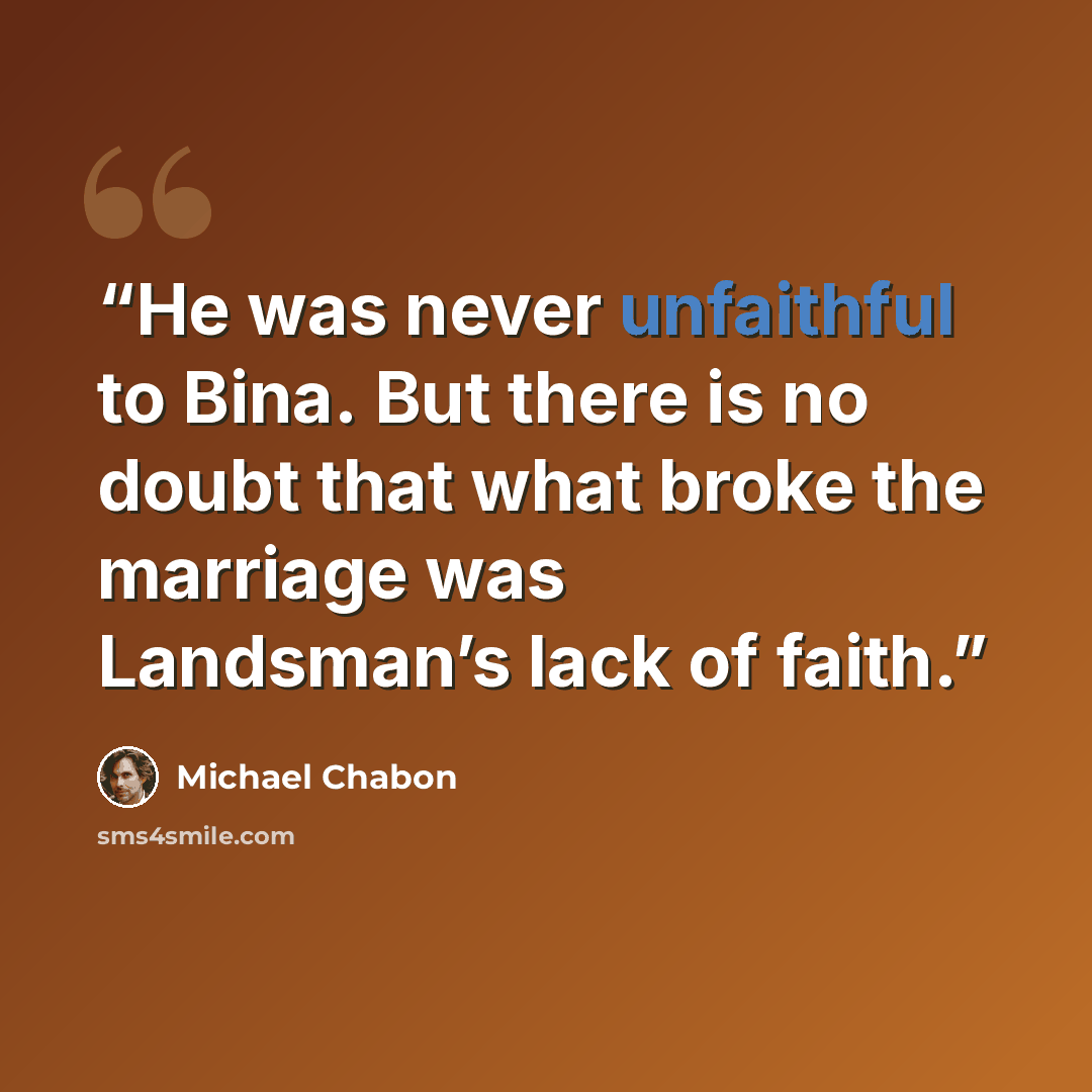 “He was never unfaithful to Bina. But there is no doubt that what broke the marriage was Landsman’s lack of faith.” quote by Michael Chabon