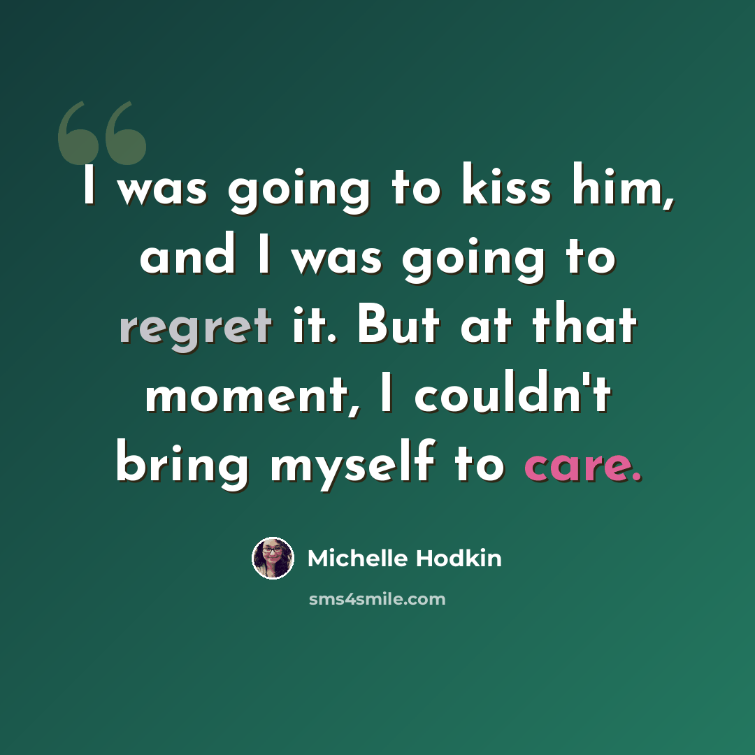 “I was going to kiss him, and I was going to regret it. But at that moment, I couldn't bring myself to care.” quote by Michelle Hodkin