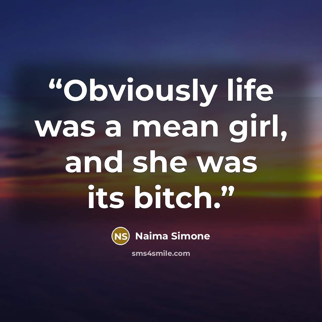 “Obviously life was a mean girl, and she was its bitch.” quote by Naima Simone