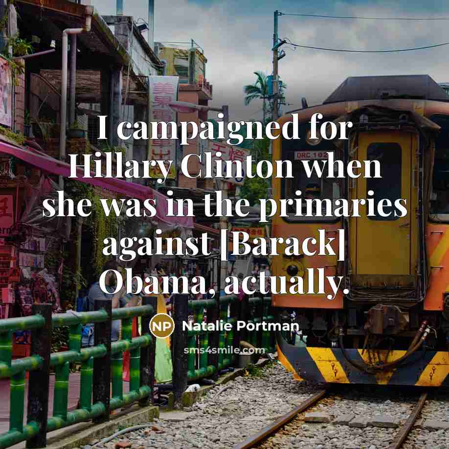 “I campaigned for Hillary Clinton when she was in the primaries against [Barack] Obama, actually.” quote by Natalie Portman