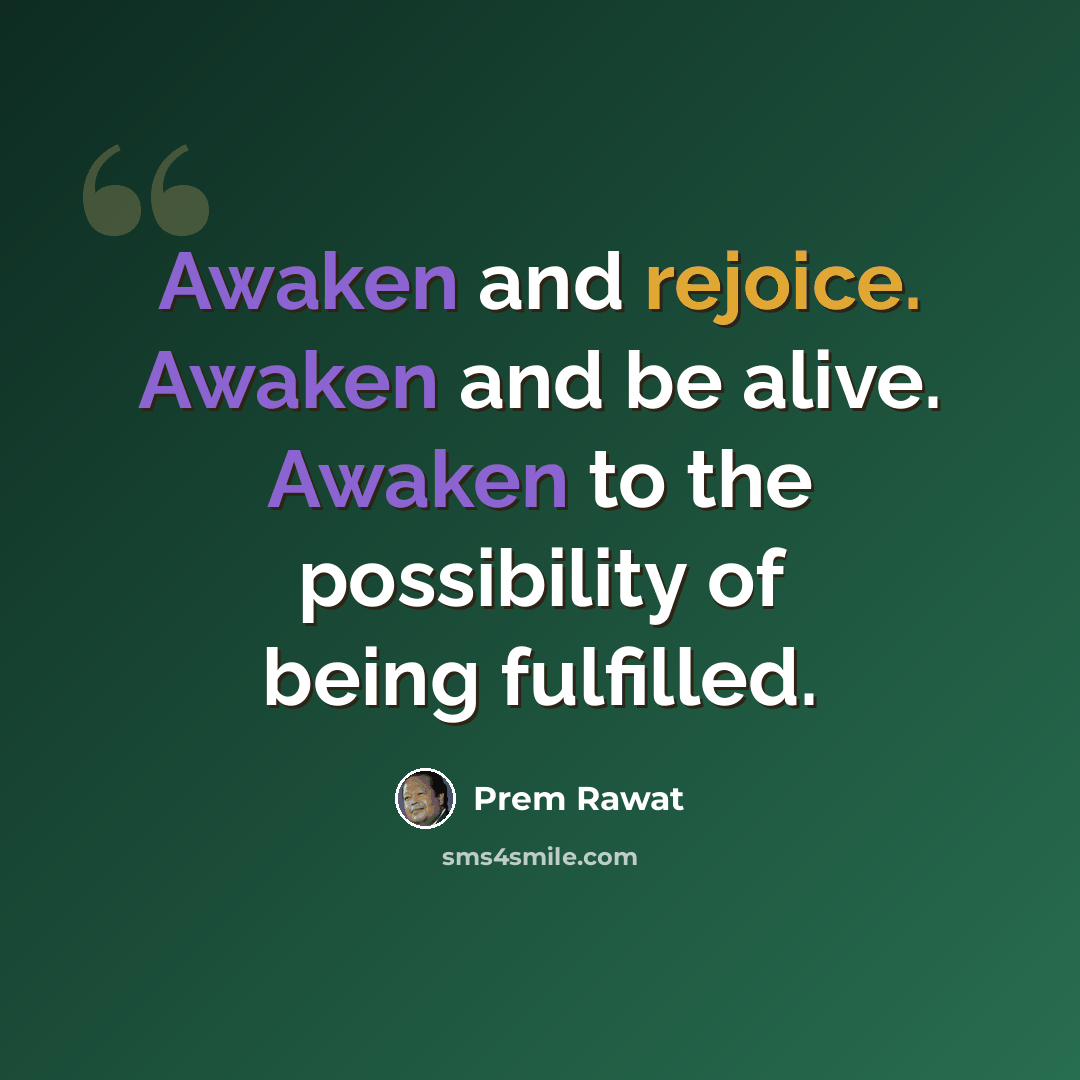 “Awaken and rejoice. Awaken and be alive. Awaken to the possibility of being fulfilled.” quote by Prem Rawat
