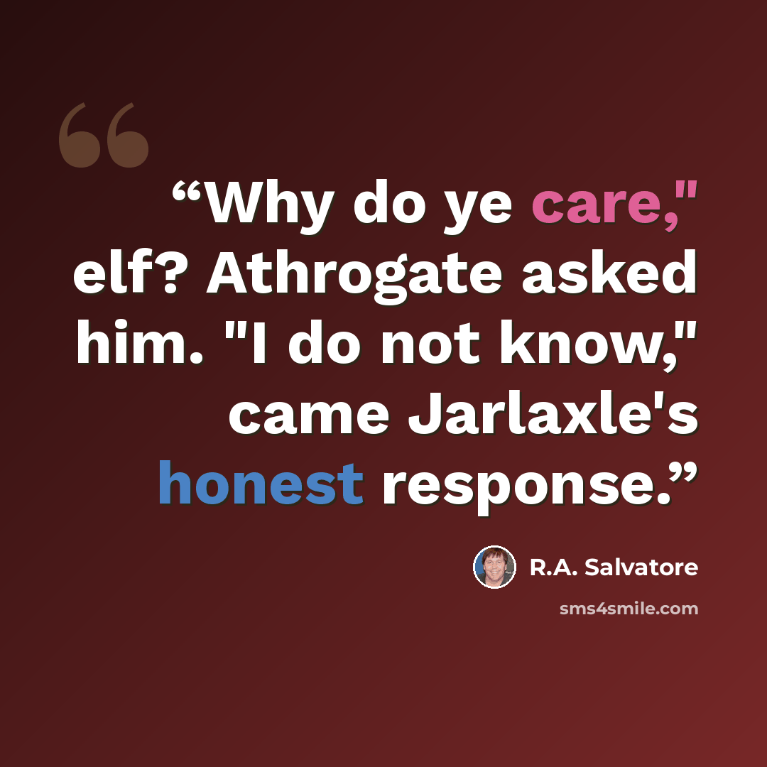 “Why do ye care," elf? Athrogate asked him. "I do not know," came Jarlaxle's honest response.” quote by R.A. Salvatore