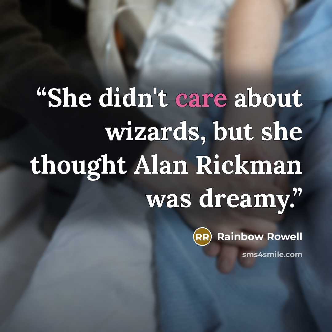“She didn't care about wizards, but she thought Alan Rickman was dreamy.” quote by Rainbow Rowell