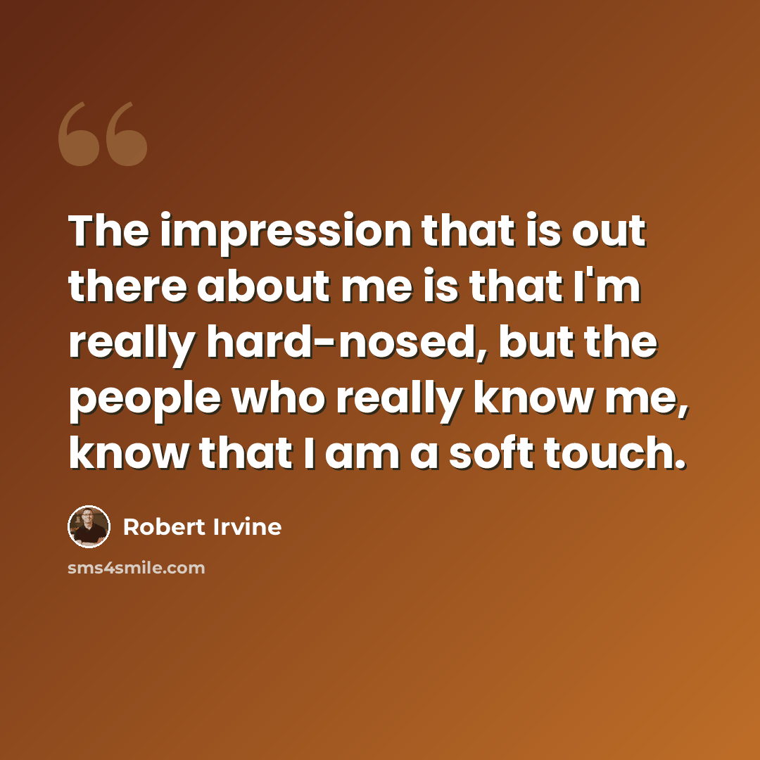 “The impression that is out there about me is that I'm really hard-nosed, but the people who really know me, know that I am a soft touch.” quote by Robert Irvine