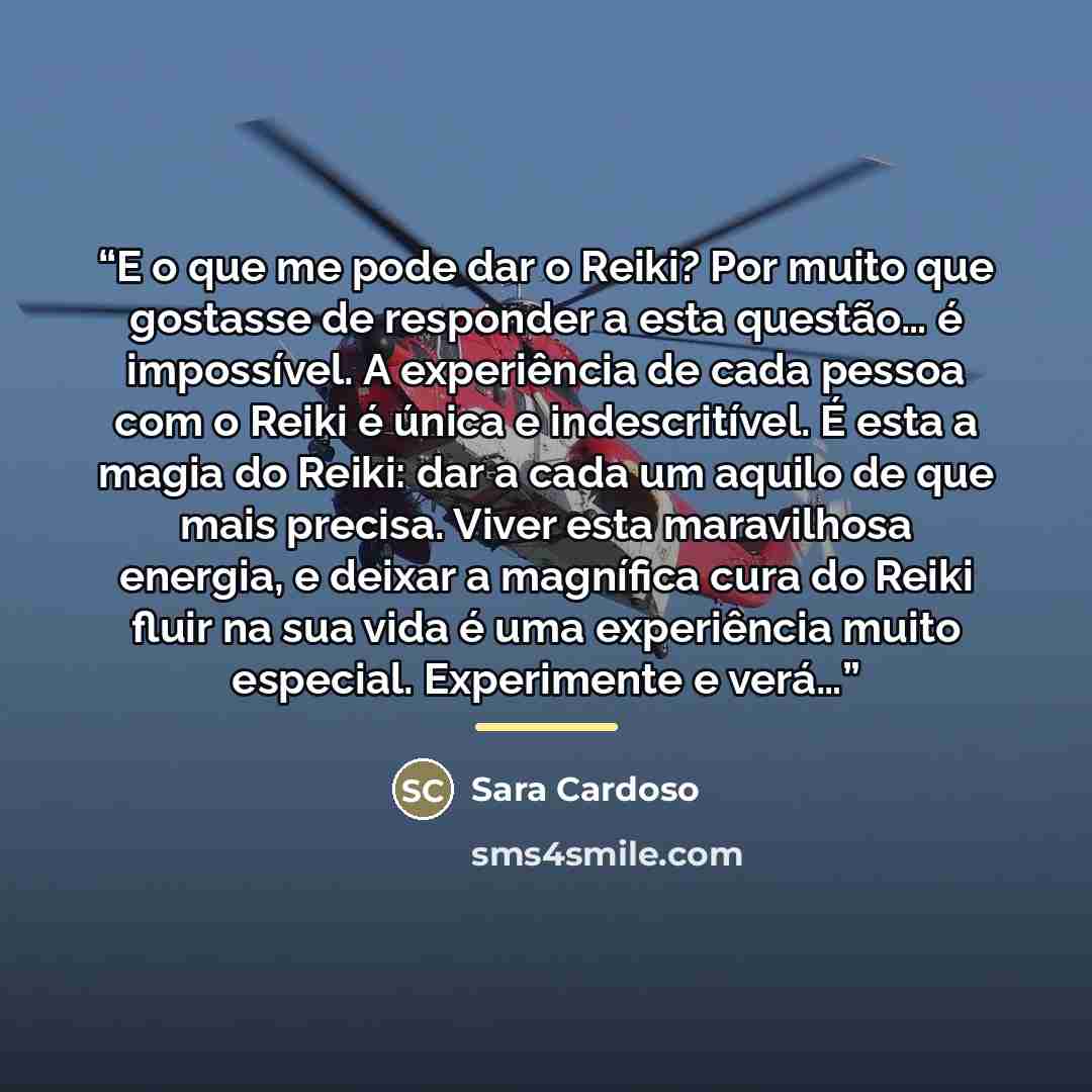 “E o que me pode dar o Reiki? Por muito que gostasse de responder a esta questão… é impossível. A experiência de cada pessoa com o Reiki é única e indescritível. É esta a magia do Reiki: dar a cada um aquilo de que mais precisa. Viver esta maravilhosa energia, e deixar a magnífica cura do Reiki…” quote by Sara Cardoso