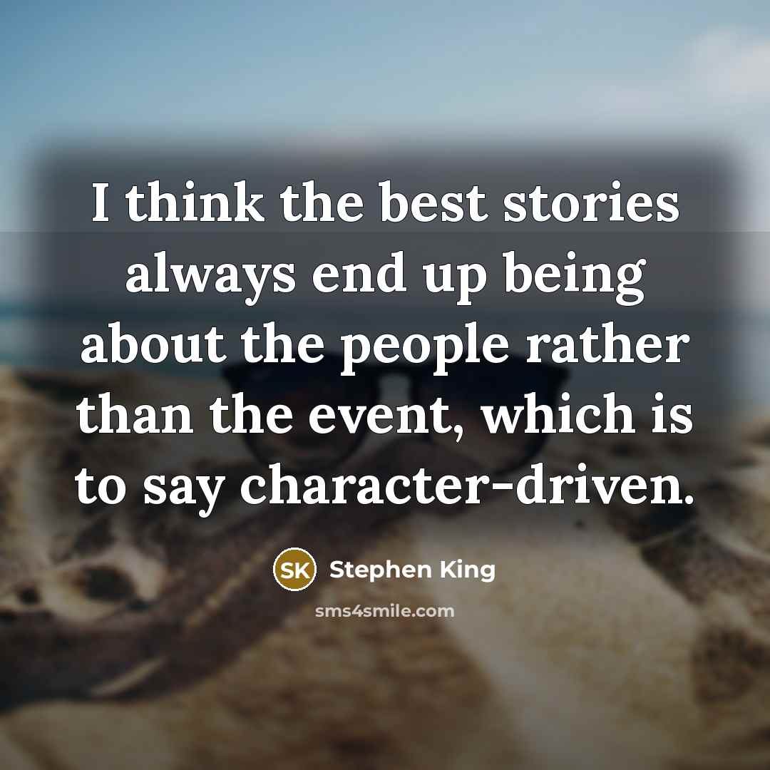 “I think the best stories always end up being about the people rather than the event, which is to say character-driven.” quote by Stephen King