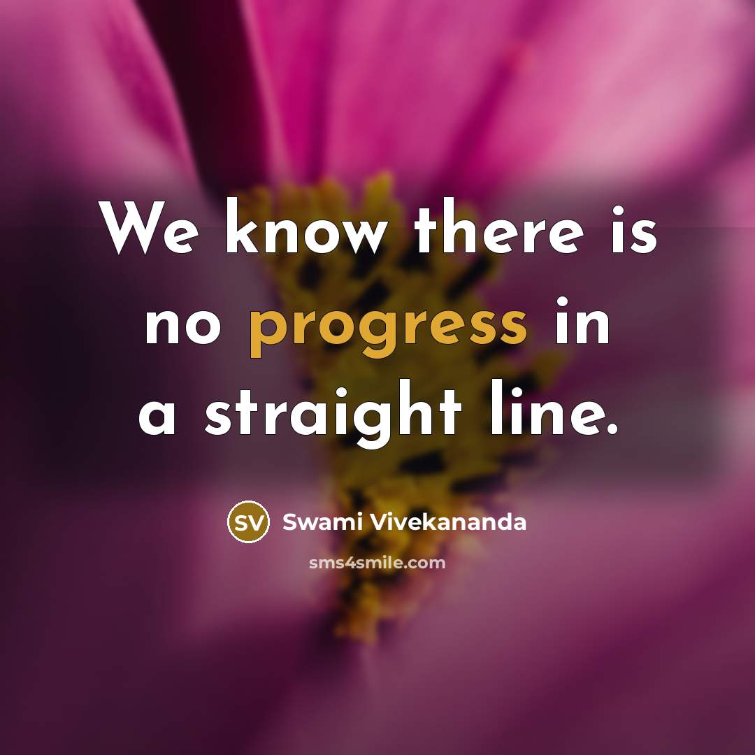 “We know there is no progress in a straight line.” quote by Swami Vivekananda