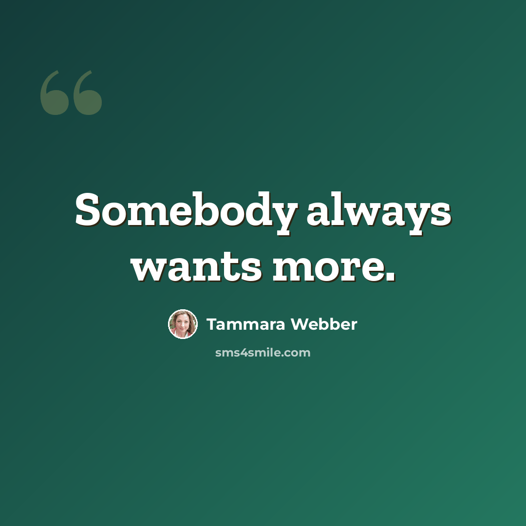 “Somebody always wants more.” quote by Tammara Webber