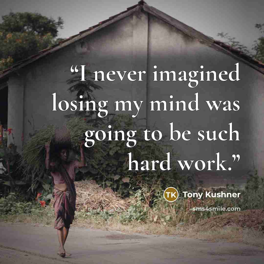 “I never imagined losing my mind was going to be such hard work.” quote by Tony Kushner