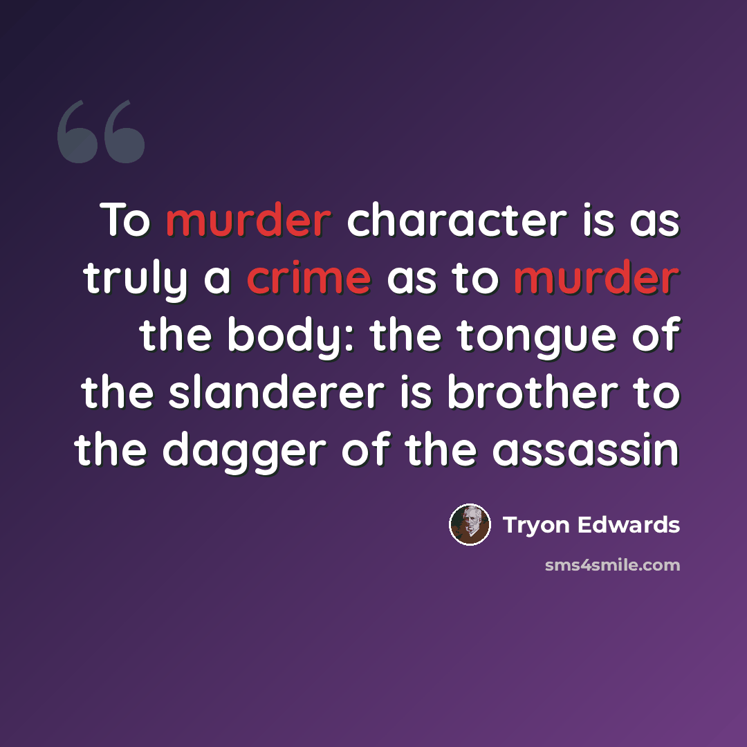 “To murder character is as truly a crime as to murder the body: the tongue of the slanderer is brother to the dagger of the assassin” quote by Tryon Edwards