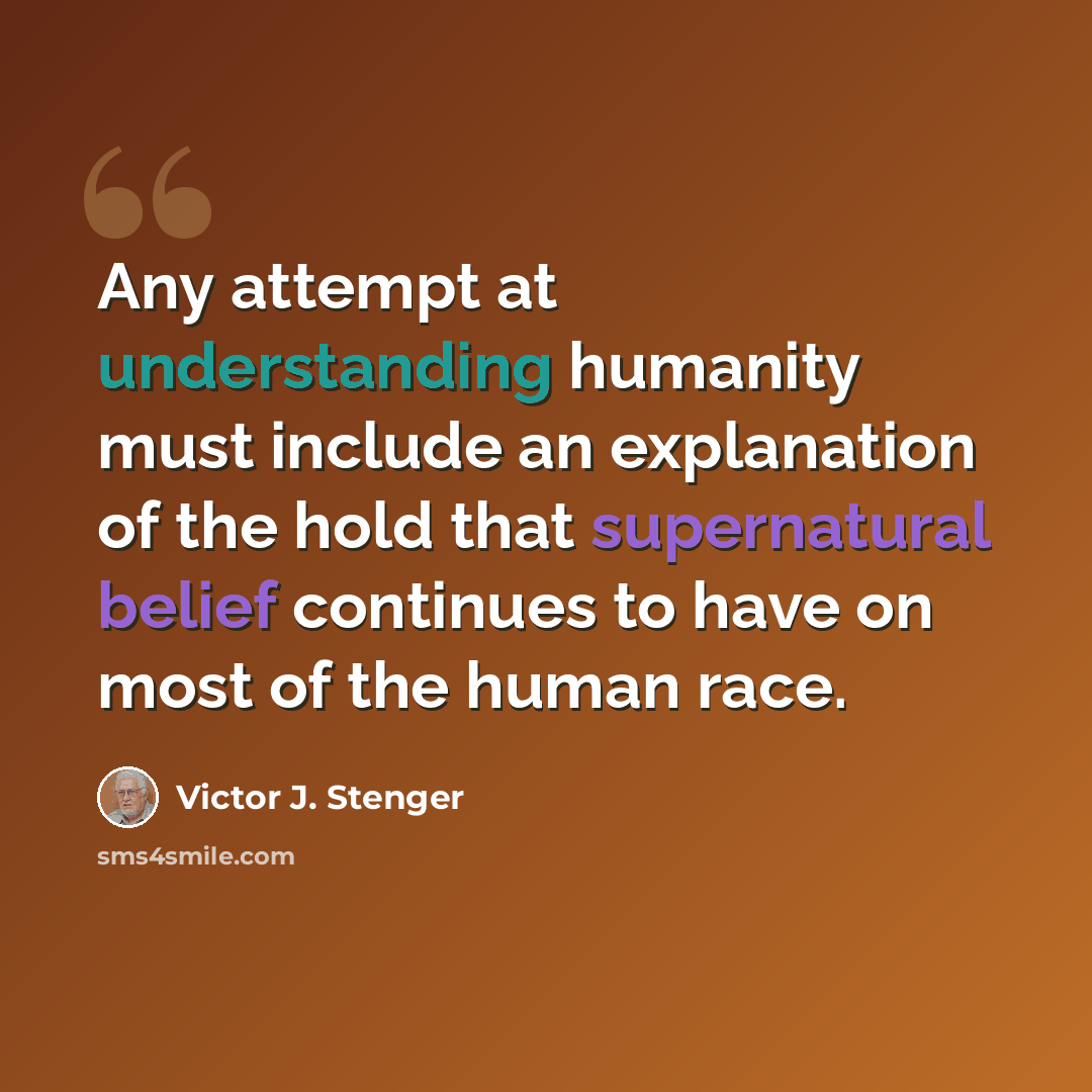 “Any attempt at understanding humanity must include an explanation of the hold that supernatural belief continues to have on most of the human race.” quote by Victor J. Stenger