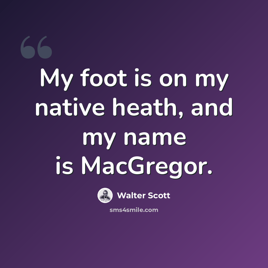 “My foot is on my native heath, and my name is MacGregor.” quote by Walter Scott