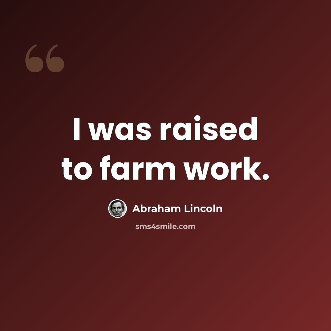 “I was raised to farm work.” quote by Abraham Lincoln