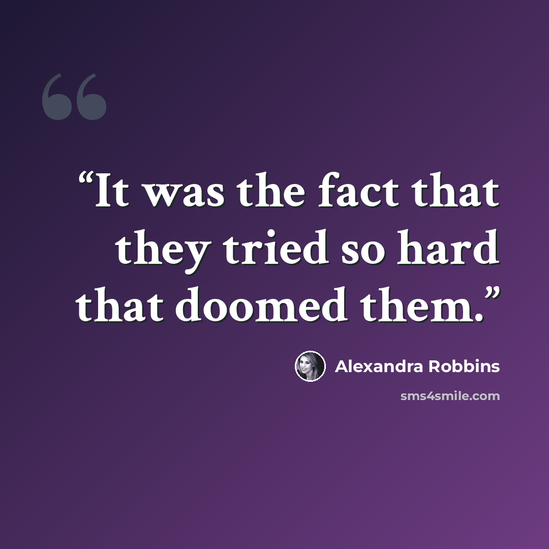 “It was the fact that they tried so hard that doomed them.” quote by Alexandra Robbins