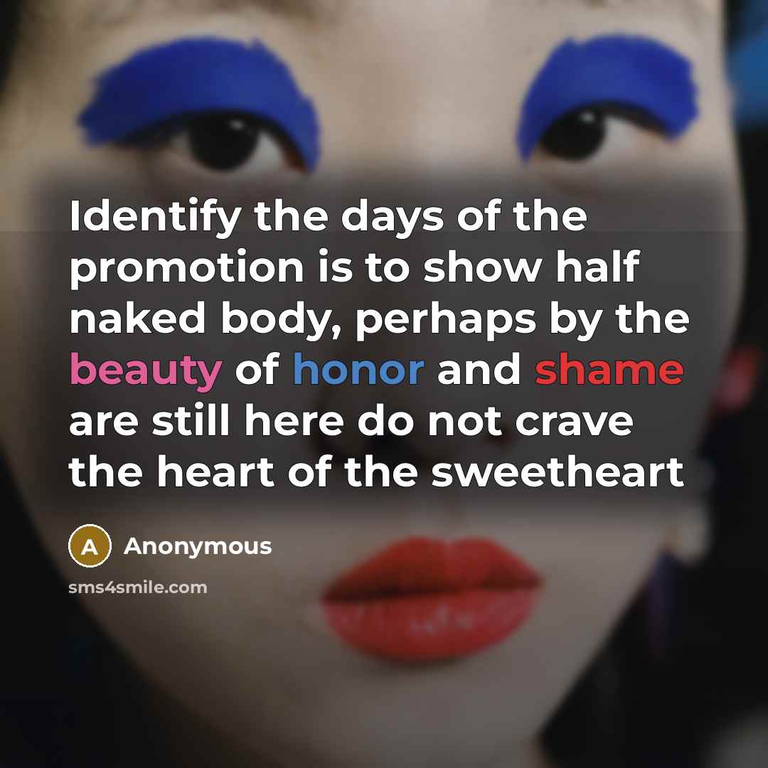 “Identify the days of the promotion is to show half naked body, perhaps by the beauty of honor and shame are still here do not crave the heart of the sweetheart” quote by Anonymous