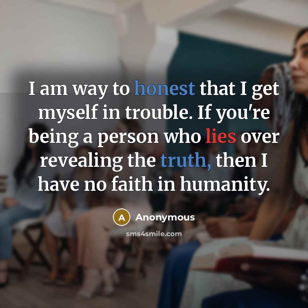“I am way to honest that I get myself in trouble. If you're being a person who lies over revealing the truth, then I have no faith in humanity.” quote by Anonymous