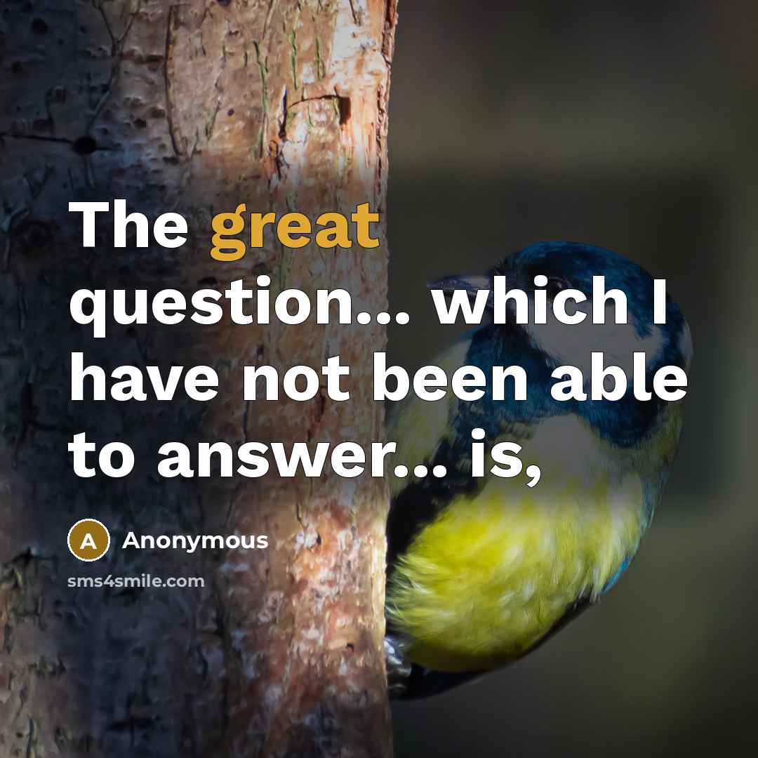 “The great question... which I have not been able to answer... is,” quote by Anonymous