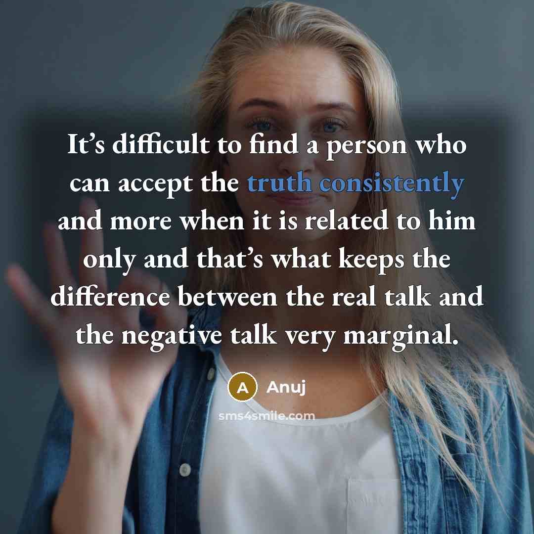 “It’s difficult to find a person who can accept the truth consistently and more when it is related to him only and that’s what keeps the difference between the real talk and the negative talk very marginal.” quote by Anuj