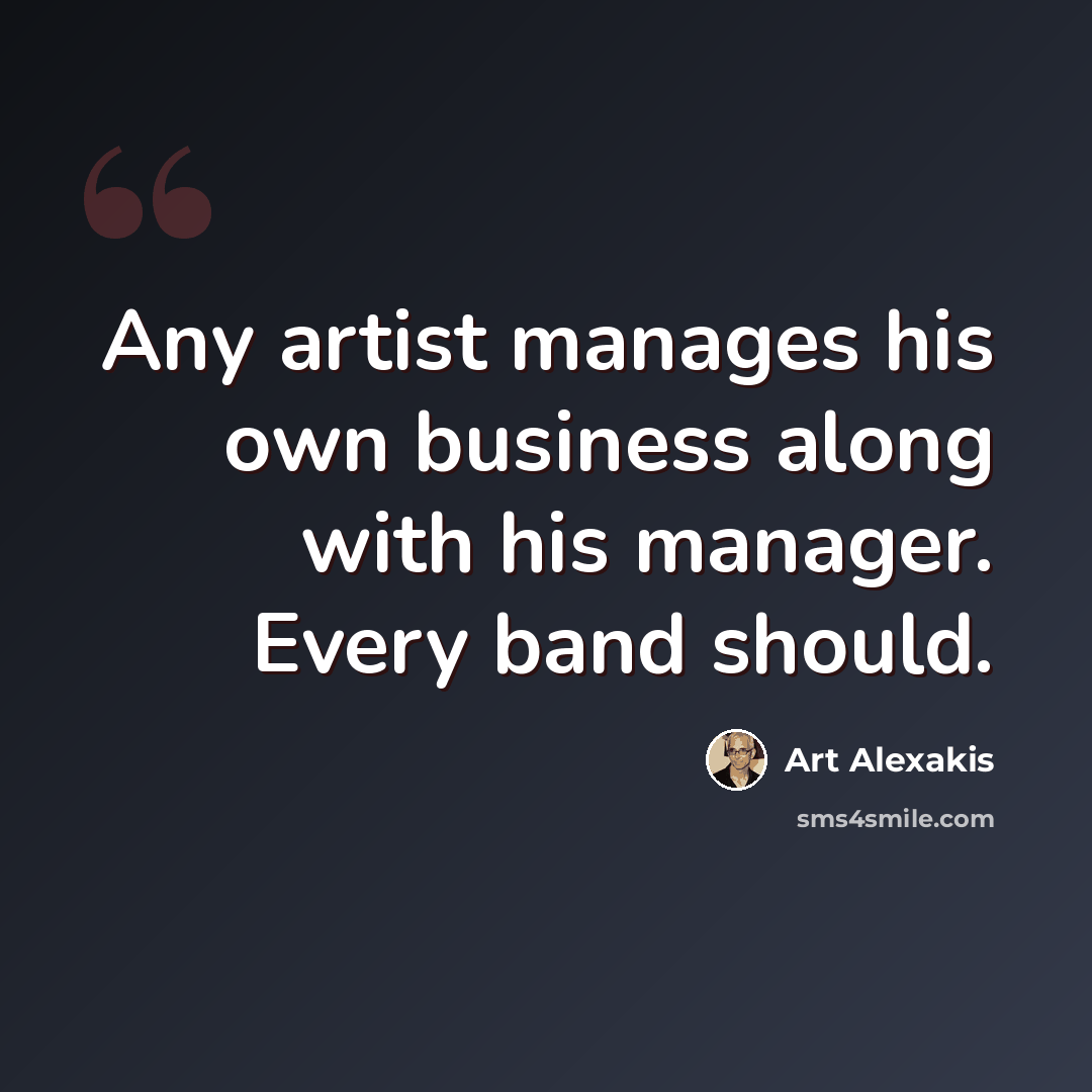 “Any artist manages his own business along with his manager. Every band should.” quote by Art Alexakis