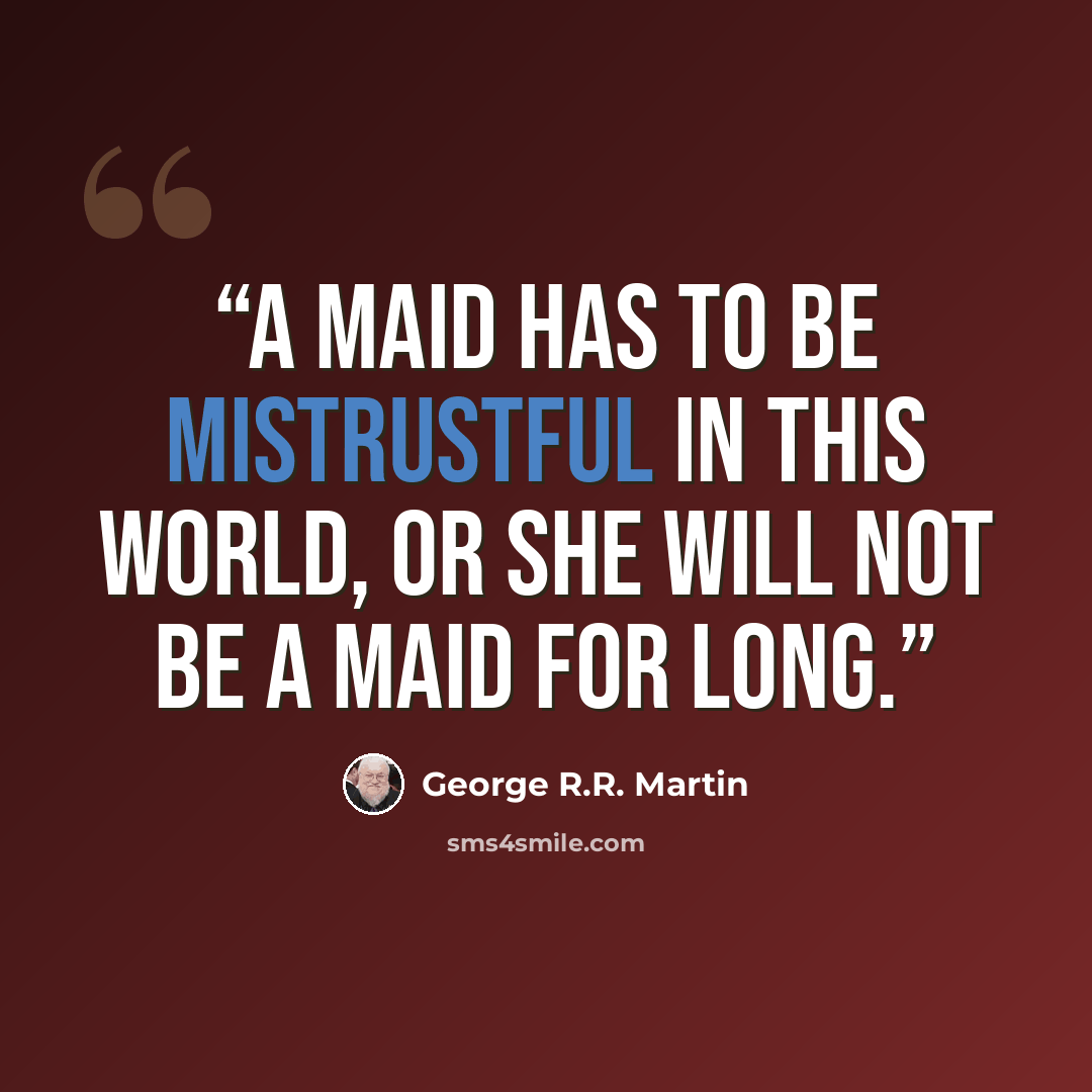 “A maid has to be mistrustful in this world, or she will not be a maid for long.” quote by George R.R. Martin