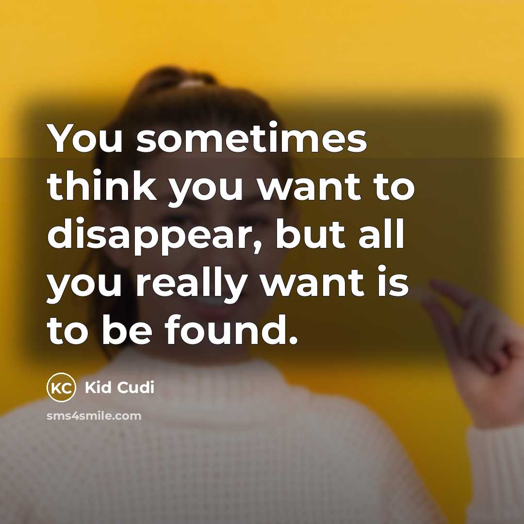 “You sometimes think you want to disappear, but all you really want is to be found.” quote by Kid Cudi