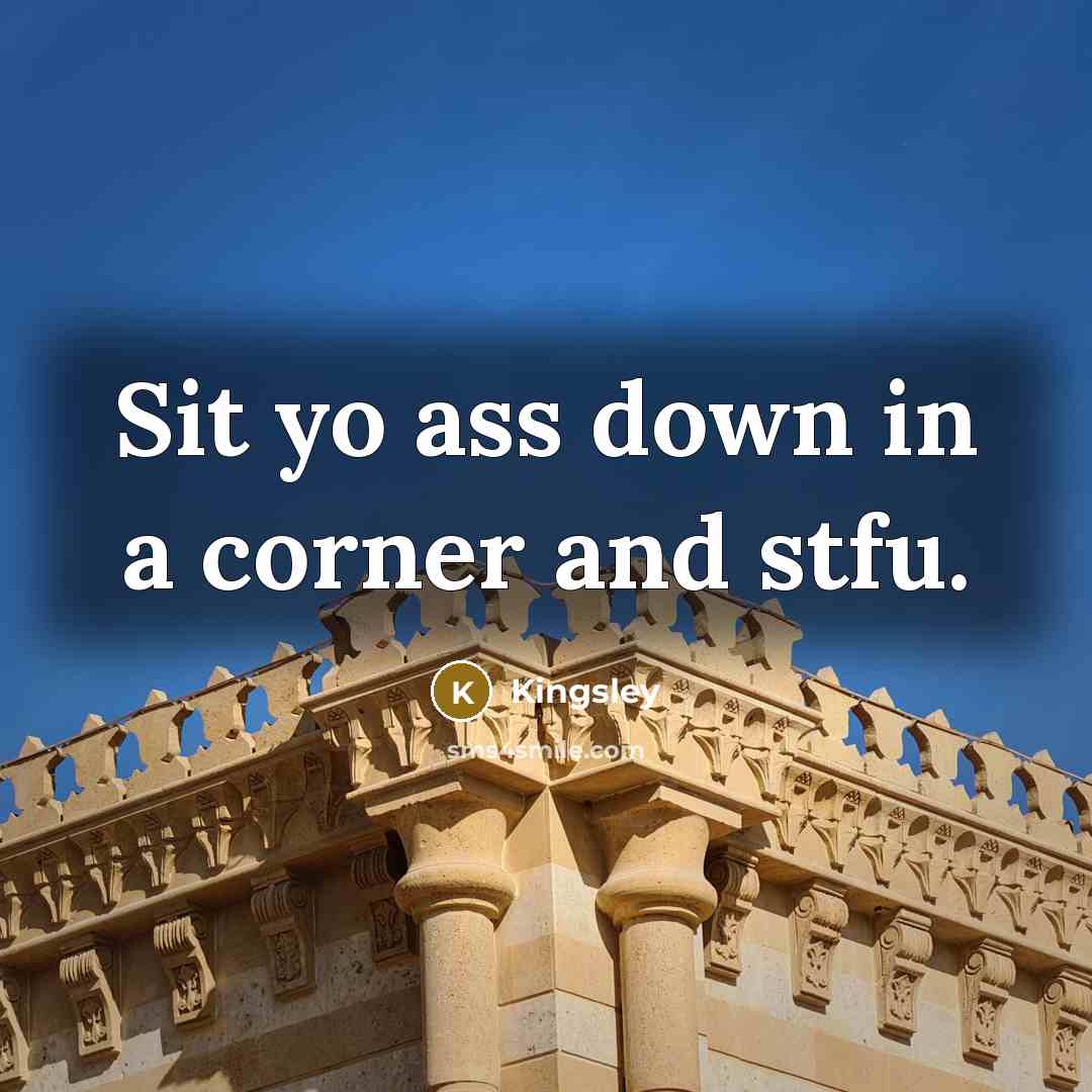 “Sit yo ass down in a corner and stfu.” quote by Kingsley