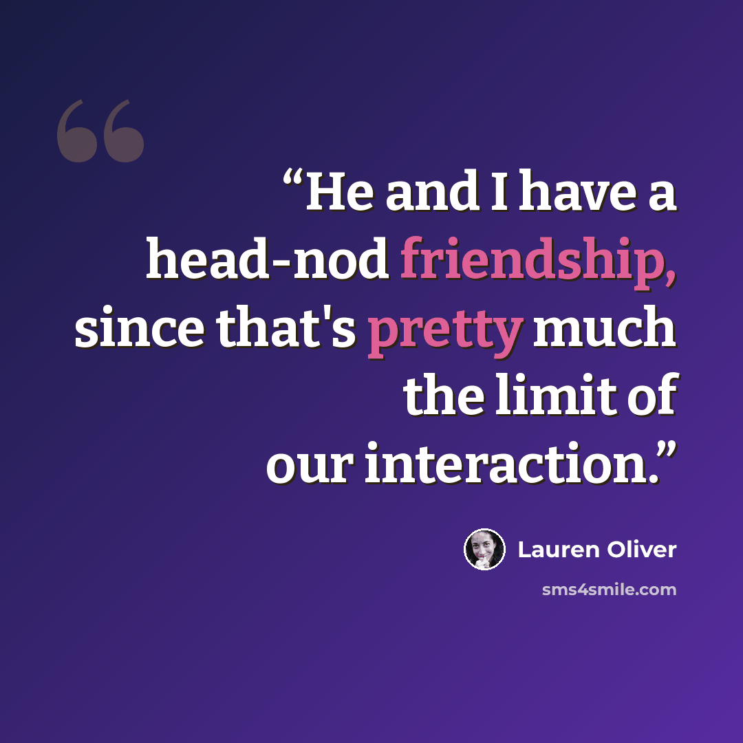 “He and I have a head-nod friendship, since that's pretty much the limit of our interaction.” quote by Lauren Oliver