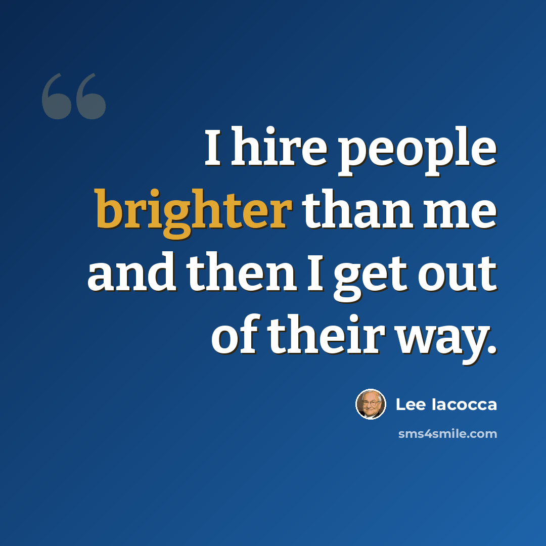 “I hire people brighter than me and then I get out of their way.” quote by Lee Iacocca