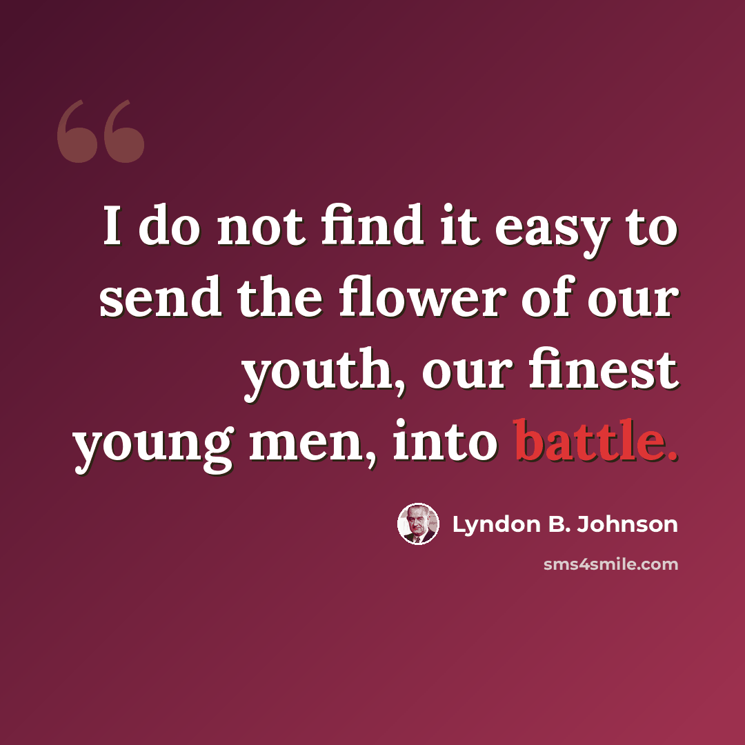 “I do not find it easy to send the flower of our youth, our finest young men, into battle.” quote by Lyndon B. Johnson
