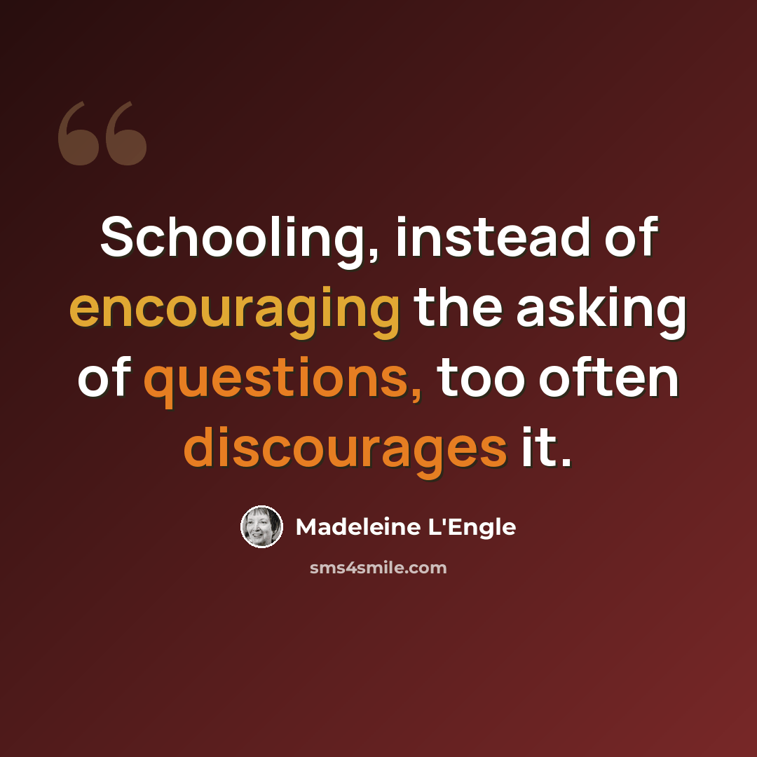 “Schooling, instead of encouraging the asking of questions, too often discourages it.” quote by Madeleine L'Engle