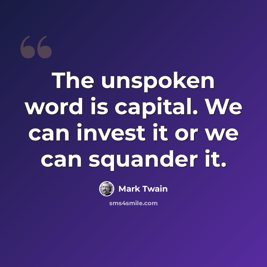 “The unspoken word is capital. We can invest it or we can squander it.” quote by Mark Twain