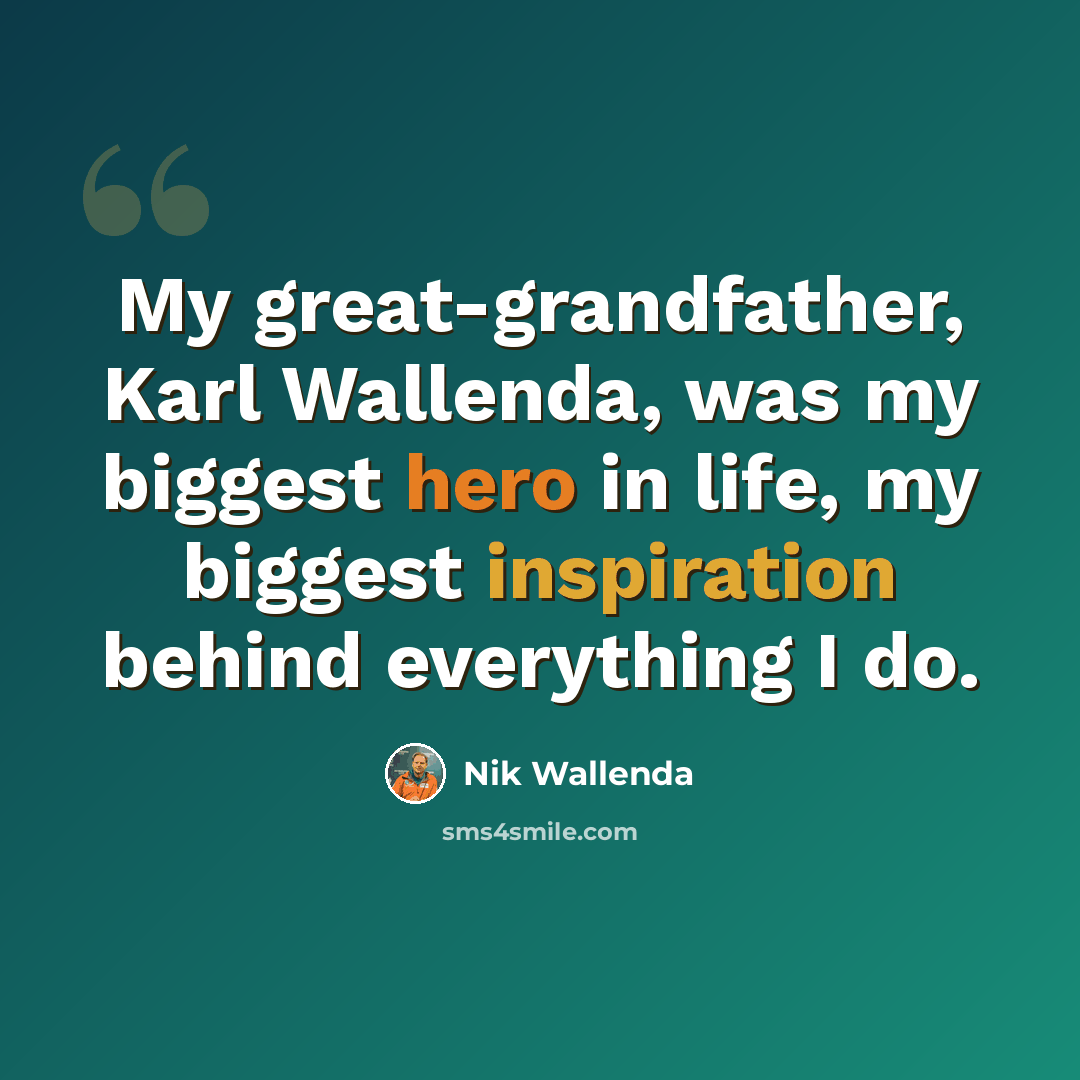 “My great-grandfather, Karl Wallenda, was my biggest hero in life, my biggest inspiration behind everything I do.” quote by Nik Wallenda