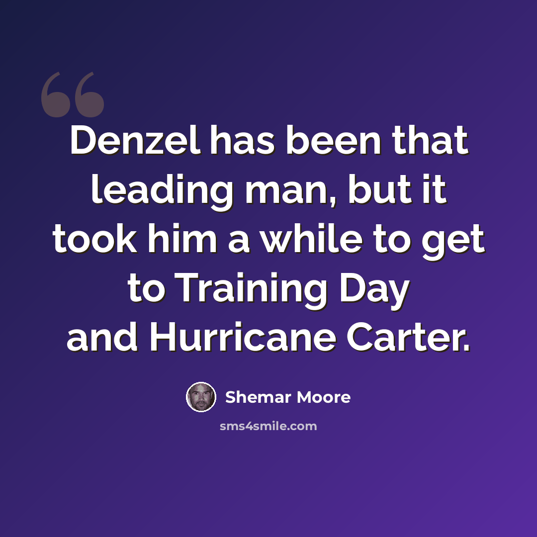 “Denzel has been that leading man, but it took him a while to get to Training Day and Hurricane Carter.” quote by Shemar Moore