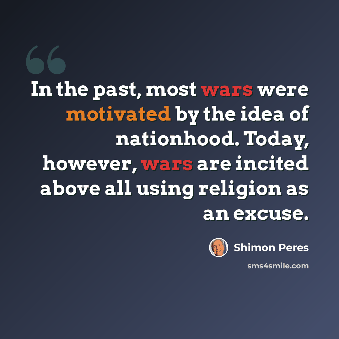 “In the past, most wars were motivated by the idea of nationhood. Today, however, wars are incited above all using religion as an excuse.” quote by Shimon Peres