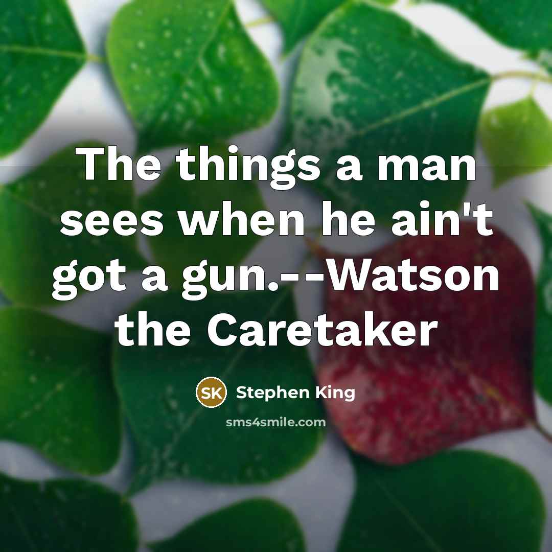 “The things a man sees when he ain't got a gun.--Watson the Caretaker” quote by Stephen King