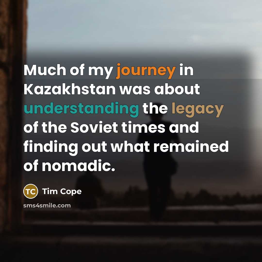 “Much of my journey in Kazakhstan was about understanding the legacy of the Soviet times and finding out what remained of nomadic.” quote by Tim Cope