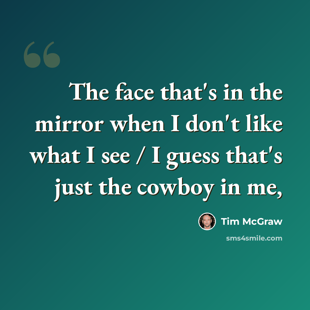“The face that's in the mirror when I don't like what I see / I guess that's just the cowboy in me,” quote by Tim McGraw