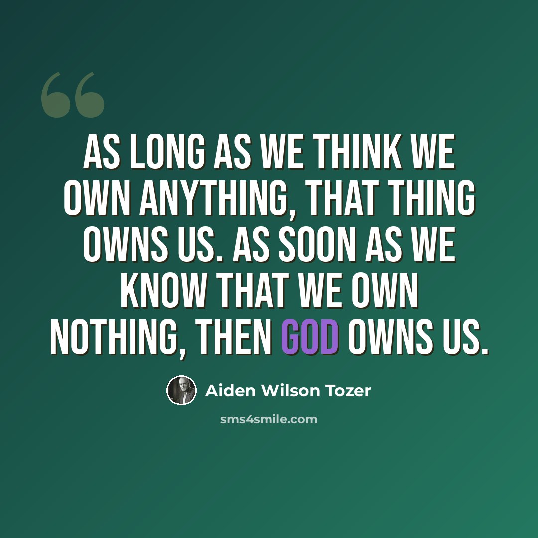 “As long as we think we own anything, that thing owns us. As soon as we know that we own nothing, then God owns us.” quote by Aiden Wilson Tozer