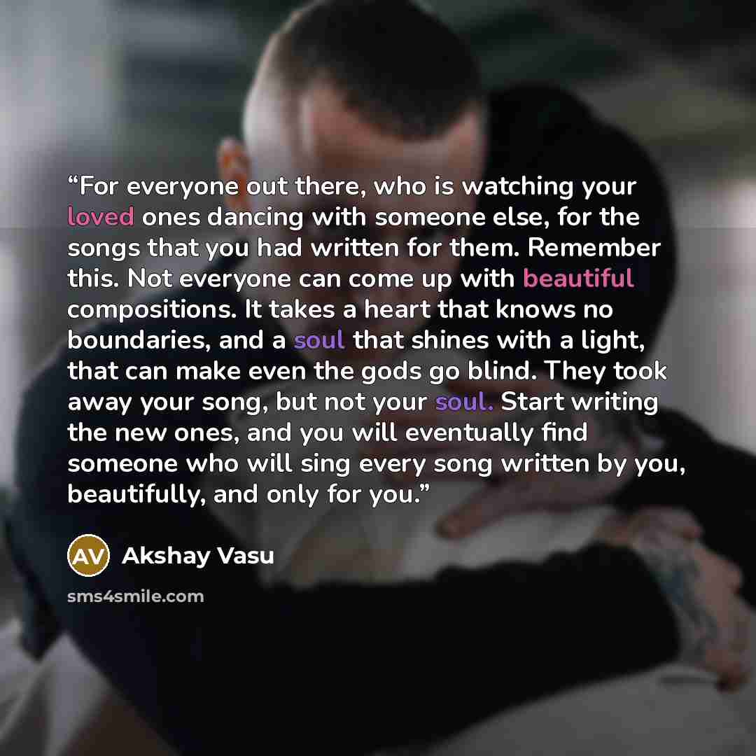 “For everyone out there, who is watching your loved ones dancing with someone else, for the songs that you had written for them. Remember this. Not everyone can come up with beautiful compositions. It takes a heart that knows no boundaries, and a soul that shines with a light, that can make even…” quote by Akshay Vasu