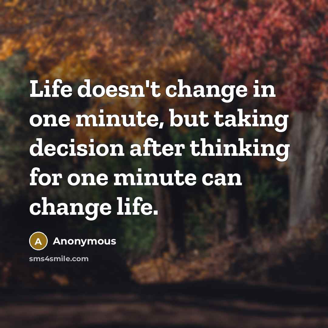 “Life doesn't change in one minute, but taking decision after thinking for one minute can change life.” quote by Anonymous