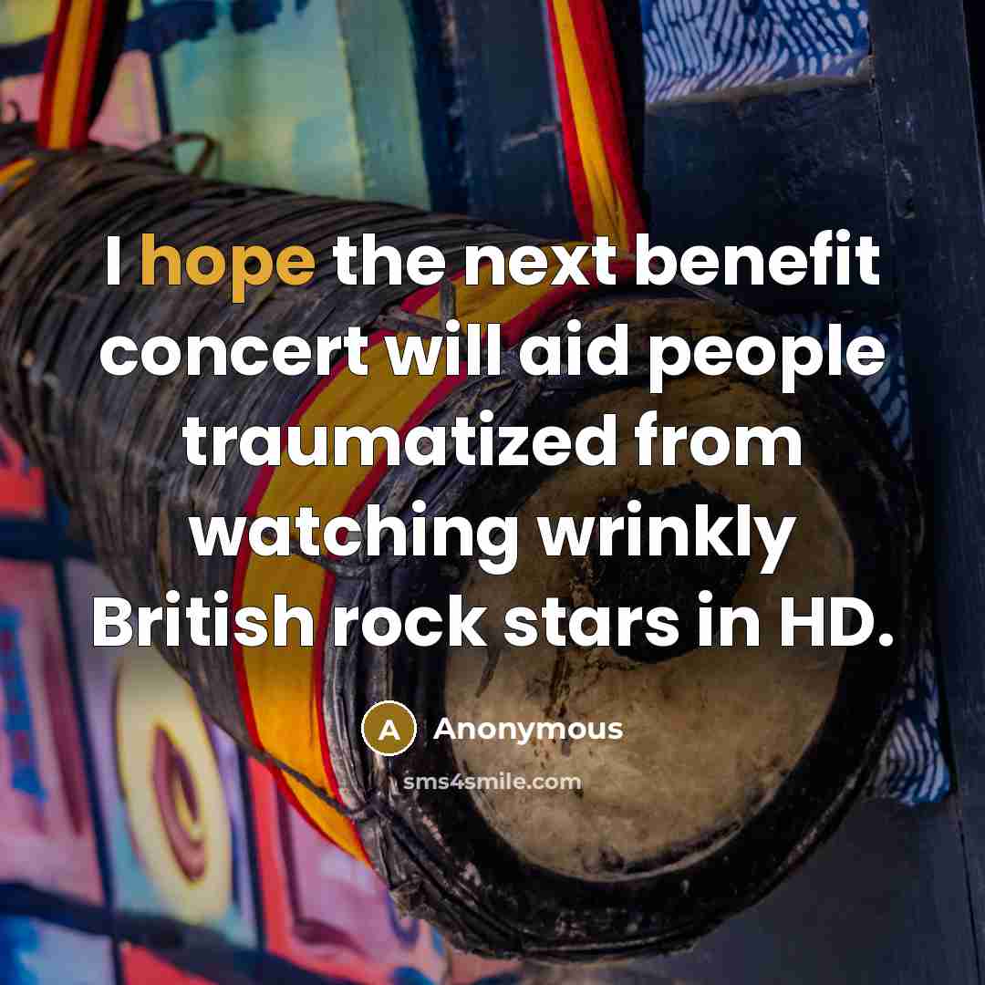 “I hope the next benefit concert will aid people traumatized from watching wrinkly British rock stars in HD.” quote by Anonymous
