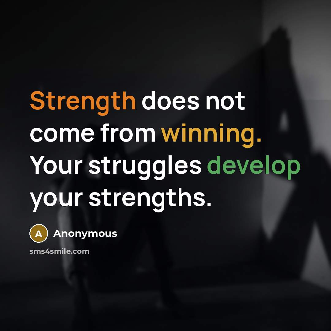 “Strength does not come from winning. Your struggles develop your strengths.” quote by Anonymous