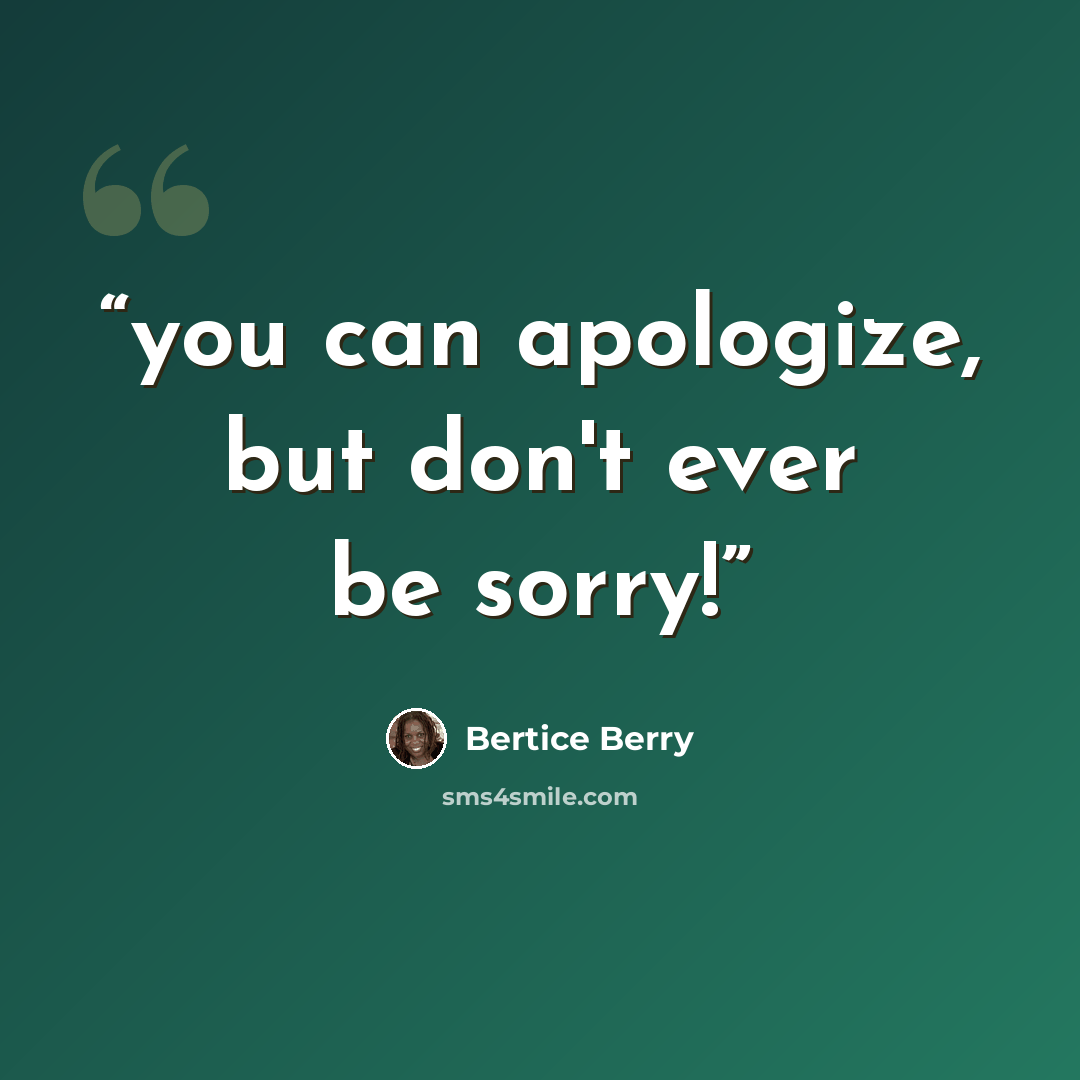 “you can apologize, but don't ever be sorry!” quote by Bertice Berry