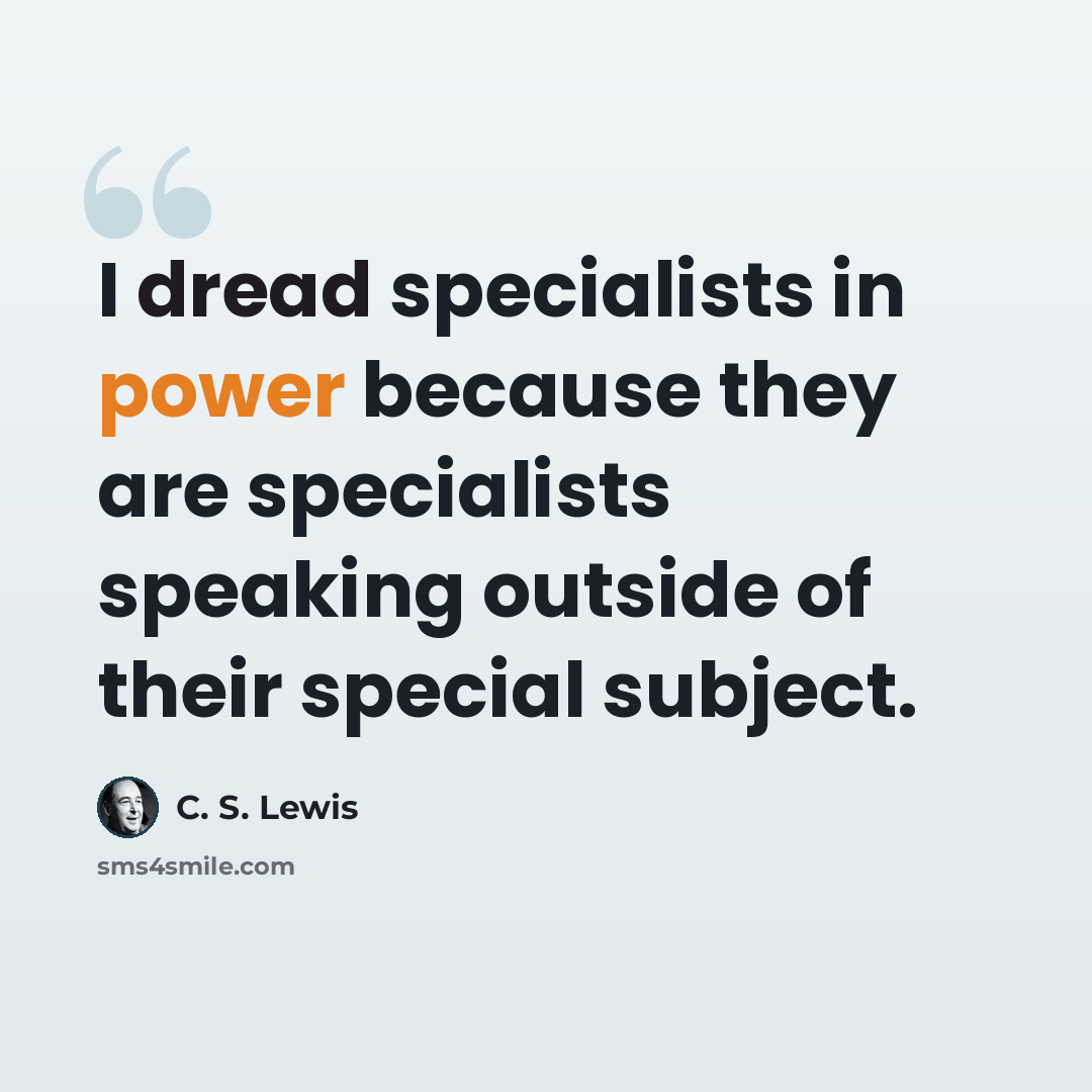 “I dread specialists in power because they are specialists speaking outside of their special subject.” quote by C. S. Lewis