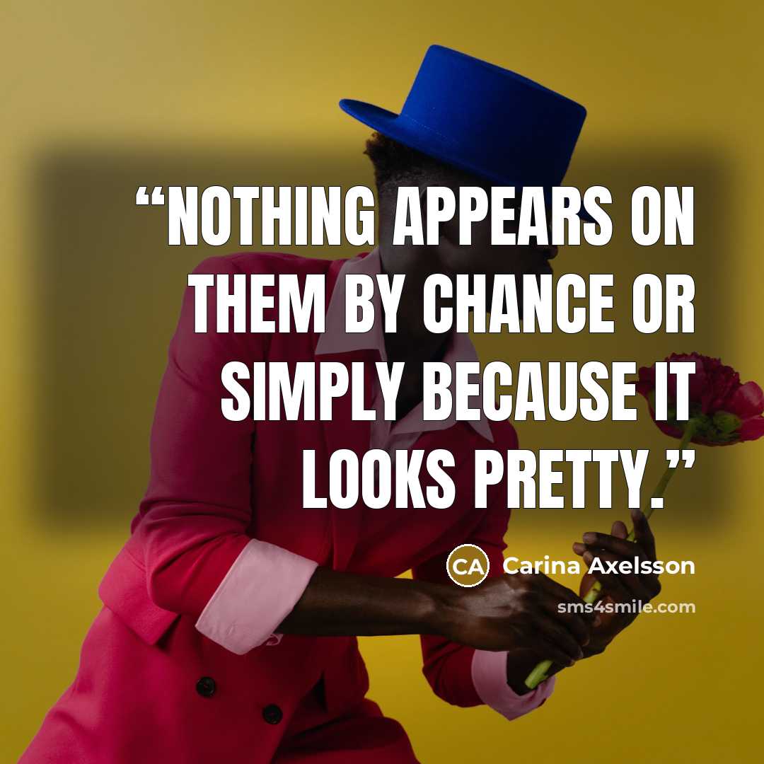 “Nothing appears on them by chance or simply because it looks pretty.” quote by Carina Axelsson
