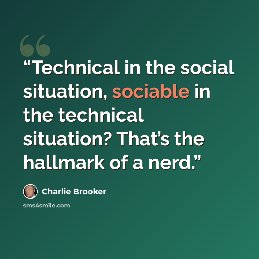 “Technical in the social situation, sociable in the technical situation? That’s the hallmark of a nerd.” quote by Charlie Brooker