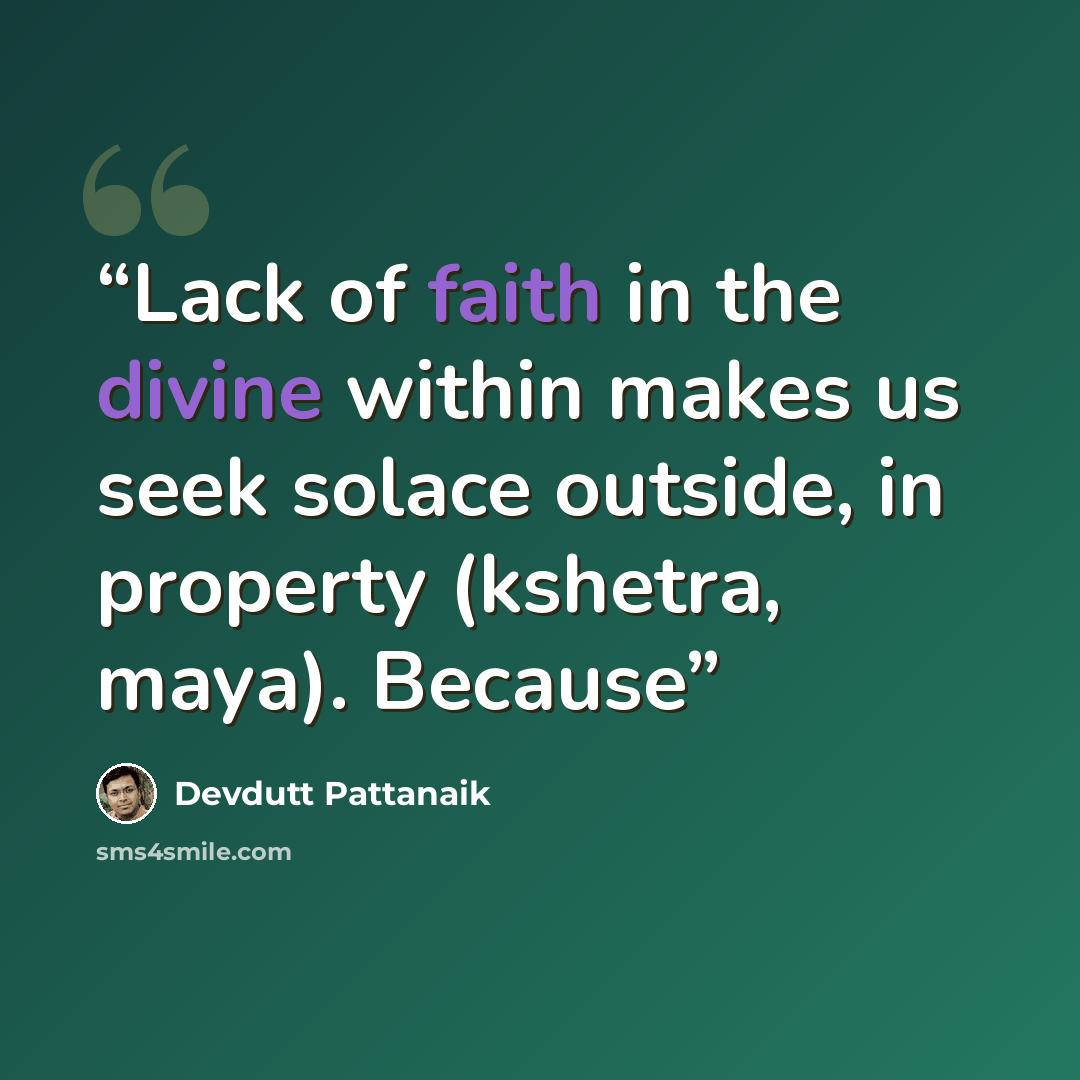 “Lack of faith in the divine within makes us seek solace outside, in property (kshetra, maya). Because” quote by Devdutt Pattanaik