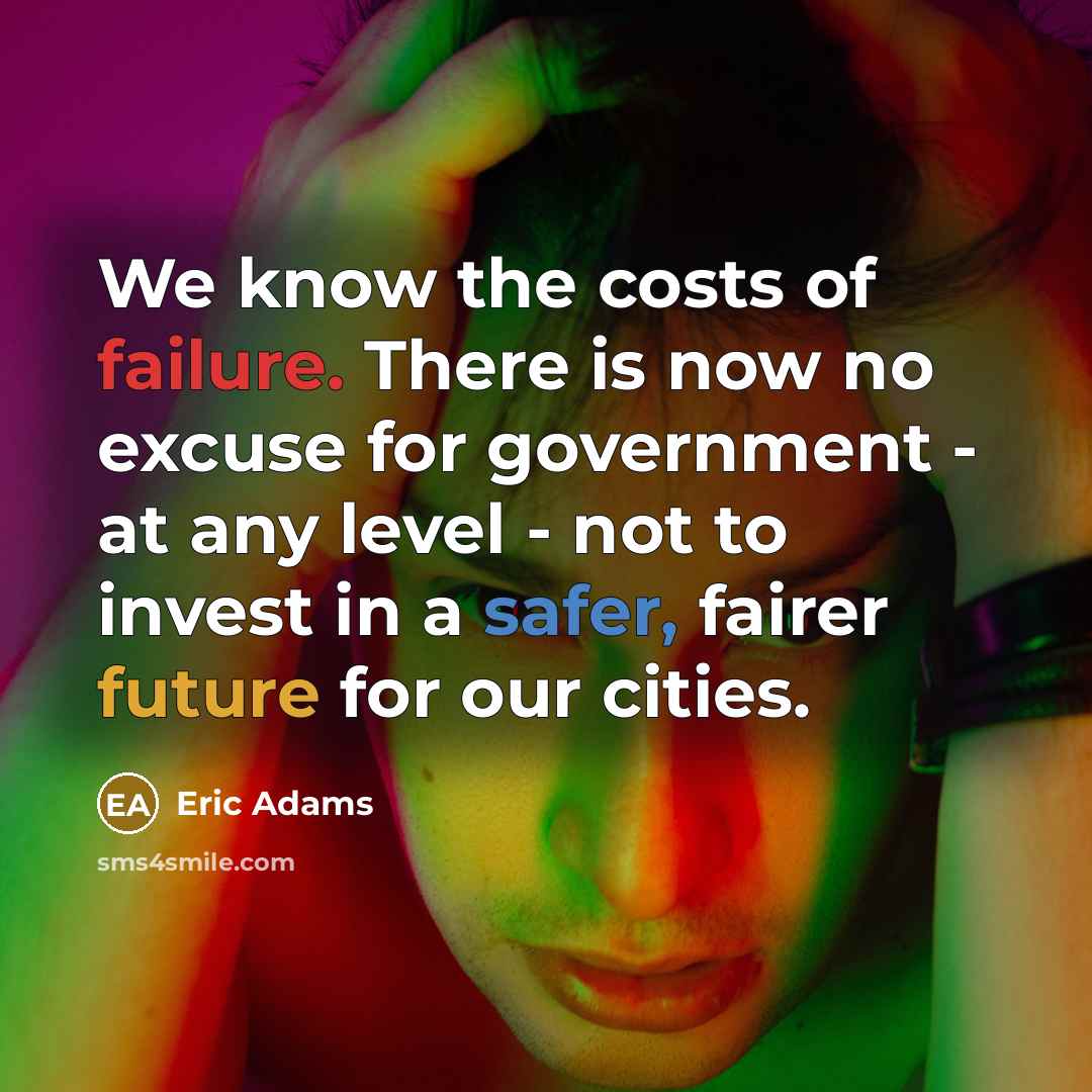 “We know the costs of failure. There is now no excuse for government - at any level - not to invest in a safer, fairer future for our cities.” quote by Eric Adams